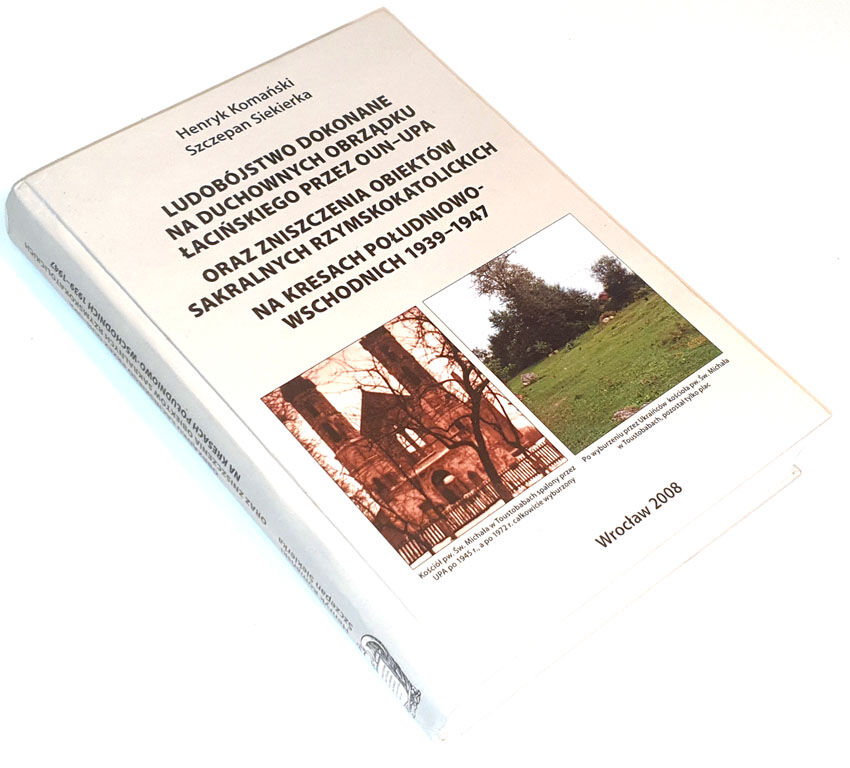 KOMAŃSKI, SIEKIERKA- LUDOBÓJSTWO DOKONANE NA DUCHOWNYCH OBRZĄDKU ŁACIŃSKIEGO PRZEZ OUN-UPA ORAZ ZNISZCZENIA OBIEKTÓW SAKRALNYCH RZYMSKOKATOLICKICH NA KRESACH POŁUDNIOWO-WSCHODNICH II RP 1939-1947