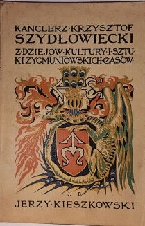 KIESZKOWSKI – KANCLERZ KRZYSZTOF SZYDŁOWIECKI z dziejów kultury i sztuki Zygmuntowskich czasów. 160 figur w tekście, 56 tabllic pojedynczych, 5 tablic podwójnych, 2 tablice potrójne, 4 tablice czterobarwne i 1 tablica genealog. - 5