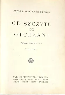 OSSENDOWSKI- OD SZCZYTU DO OTCHŁANI Wspomnienia i szkice 40 ilustracji 1925 - 2
