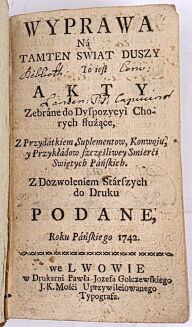 [EGZORCYZMY, NAWRACANIE ŻYDA DO WIARY KATOLICKIEJ] WYPRAWA NA TAMTEN ŚWIAT DUSZY To iest AKTY ZEBRANE DO  DYSPOZYCYI CHORYCH  SŁUŻĄCE Lwów 1742 - 3