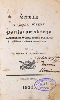 [PIERWSZA NAUKOWA BIOGRAFIA JÓZEFA PONIATOWSKIEGO] BOGUSŁAWSKI- ŻYCIE XIĄŻĘCIA JOZEFA PONIATOWSKIEGO Naczelnego wodza woysk polskich, marszałka państwa francuzkiego 1831 - 2