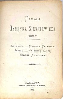 SIENKIEWICZ- PISMA Latarnik. Niewola tatarska. Jamioł. Na jedną kartę. Bartek zwycięzca. Pierwsze wydanie książkowe 1882 - 3