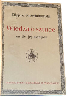 NIEWIADOMSKI - WIEDZA O SZTUCE Na tle jej dziejów wyd. 1923r. - 2