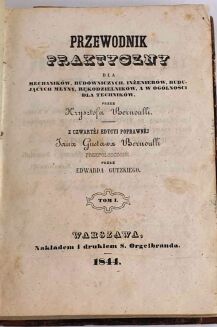 BERNOULLI - PRZEWODNIK PRAKTYCZNY DLA MECHANIKÓW, BUDOWNICZYCH, INŻYNIERÓW, BUDUJĄCYCH MŁYNY, RĘKODZIELNIKÓW, A W OGÓLNOŚCI DLA TECHNIKÓW. T. 1-2 [komplt w 1 wol.], 1844 - 2